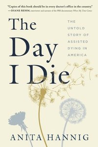bokomslag The Day I Die: The Untold Story of Assisted Dying in America
