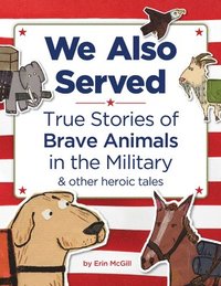 bokomslag We Also Served: True Stories of Brave Animals in the Military and Other Heroic Tales