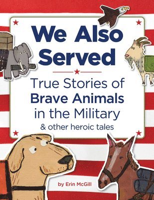 Erin McGill - We Also Served: True Stories of Brave Animals in the Military and Other Heroic Tales, Inbunden