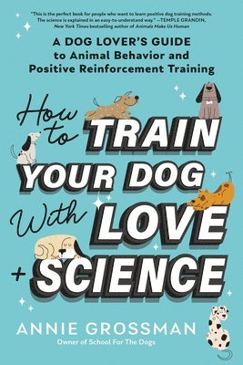 Annie Grossman - How to Train Your Dog with Love + Science, Häftad