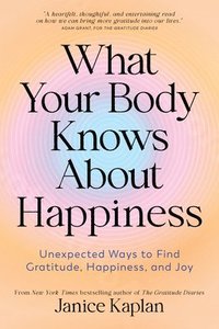 bokomslag What Your Body Knows about Happiness: Unexpected Ways to Find Gratitude, Happiness, and Joy