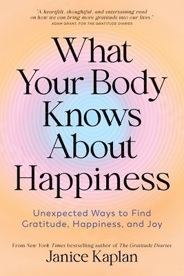 What Your Body Knows about Happiness: Unexpected Ways to Find Gratitude, Happiness, and Joy 1