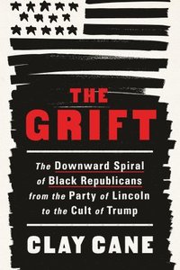 bokomslag The Grift: The Downward Spiral of Black Republicans from the Party of Lincoln to the Cult of Trump