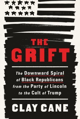 The Grift: The Downward Spiral of Black Republicans from the Party of Lincoln to the Cult of Trump 1