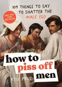 bokomslag How to Piss Off Men: 109 Things to Say to Shatter the Male Ego
