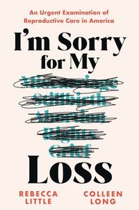 bokomslag I'm Sorry for My Loss: An Urgent Examination of Reproductive Care in America