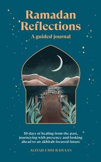 bokomslag Ramadan Reflections: A Guided Journal: 30 Days of Healing from Your Past, Being Present and Looking Ahead to an Akhirah-Focused Future
