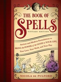 bokomslag The Book of Spells: Vintage Edition: Ancient and Modern Formulations to Bring the Power of the Good to Your Life, Your Love, Your Work, and Your Play