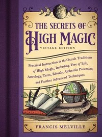 bokomslag The Secrets of High Magic: Vintage Edition: Practical Instruction in the Occult Traditions of High Magic, Including Tree of Life, Astrology, Tarot, Ri