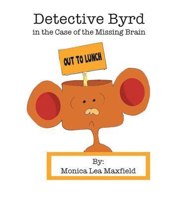 Monica Lea Maxfield - Detective Byrd in the Case of the Missing Brain, Inbunden