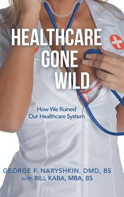 George F Naryshkin DMD Bs, George F. Naryshkin DMD Bs, George F. Naryshkin DMD BS - Healthcare Gone Wild, Inbunden