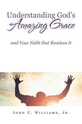 John C Williams Jr, Jr. Williams, John C., John C. Williams Jr. - Understanding God's Amazing Grace, Häftad