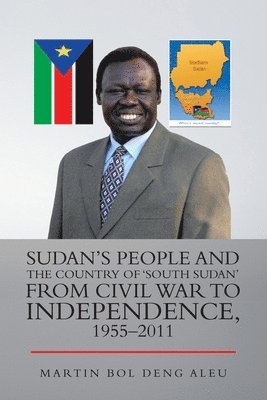 Sudan's People and the Country of 'South Sudan' from Civil War to Independence, 1955-2011 1