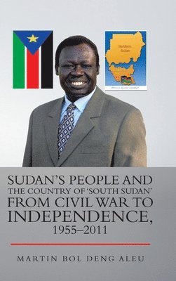 Sudan's People and the Country of 'South Sudan' from Civil War to Independence, 1955-2011 1