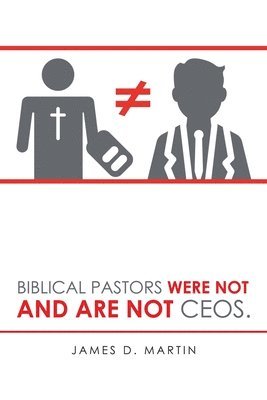 James D Martin - Biblical Pastors Were Not and Are Not Ceos., Häftad