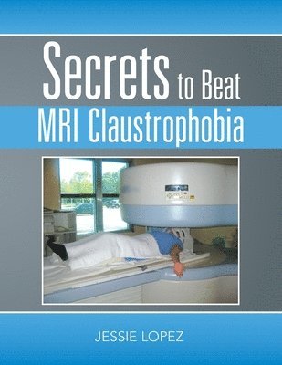 Jessie Lopez - Secrets to Beat Mri Claustrophobia, Häftad