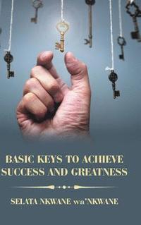 bokomslag Basic Keys to Achieve Success and Greatness