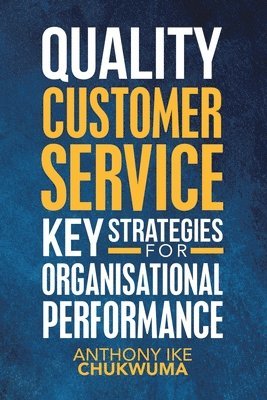 Anthony Ike Chukwuma - Quality Customer Service Key Strategies for Organisational Performance, Häftad