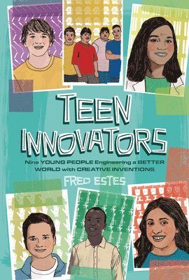 Teen Innovators: Nine Young People Engineering a Better World with Creative Inventions 1