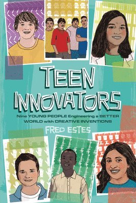 Teen Innovators: Nine Young People Engineering a Better World with Creative Inventions 1