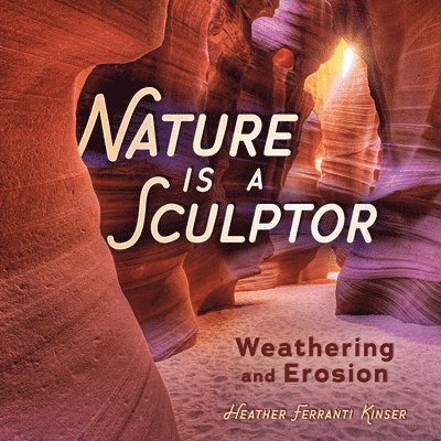 Heather Ferranti Kinser - Nature Is a Sculptor: Weathering and Erosion, Inbunden