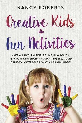 bokomslag Creative Kids + Fun Activities: Make All Natural Edible Slime, Play Dough, Play Putty, Paper Crafts, Giant Bubble, Liquid Rainbow, Watercolor Paint &