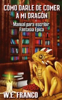 bokomslag Cómo Darle de Comer a Mi Dragón: Manual Para Escribir Fantasía Épica