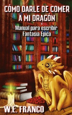 bokomslag Cómo Darle de Comer a Mi Dragón: Manual Para Escribir Fantasía Épica