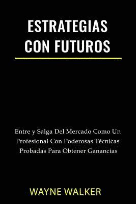 bokomslag Estrategias Con Futuros: Entre Y Salga del Mercado Como Un Profesional Con Poderosas Técnicas Probadas Para Obtener Ganancias