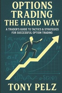bokomslag Options Trading the Hard Way: A Trader's Guide to Tactics & Strategies for Successful Option Trading