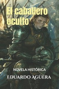 bokomslag El Caballero Oculto: Una Historia de Una Madre Coraje, Que Decidió Cambiar de Indentidad Por El Amor de Sus DOS Hijas