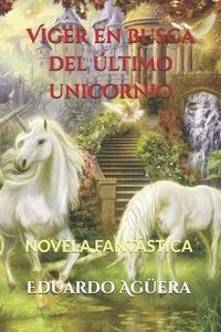 bokomslag Viger En Busca del Último Unicornio: Descubre La Magia Y El Misterio de Estas Criaturas Tan Fascinantes