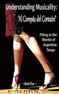 bokomslag Understanding Musicality: 'al Compás del Corazón' Filling in the Blanks of Argentine Tango - Book Five