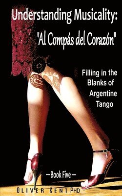 bokomslag Understanding Musicality: 'al Compás del Corazón' Filling in the Blanks of Argentine Tango - Book Five