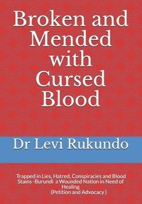 bokomslag Broken and Mended with Cursed Blood: Burundi, Trapped in Lies, Hatred, Conspiracies and Blood Stains - a Wounded Nation in Need of Healing (A Petition