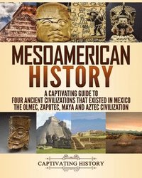 bokomslag Mesoamerican History: A Captivating Guide to Four Ancient Civilizations that Existed in Mexico - The Olmec, Zapotec, Maya and Aztec Civiliza