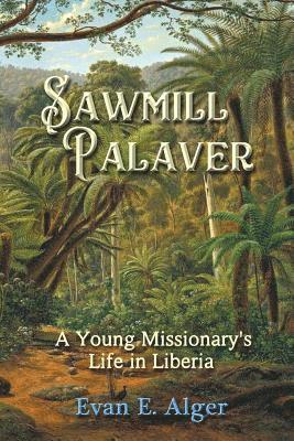 Sawmill Palaver: A Young Missionary's Life in Liberia 1