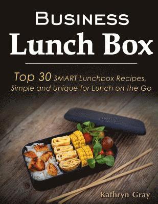Business Lunch Box: Top 30 SMART Lunchbox Recipes, Simple and Unique for Lunch on the Go!