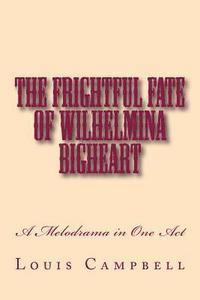 bokomslag The Frightful Fate of Wilhelmina Bigheart: A Melodrama in One Act