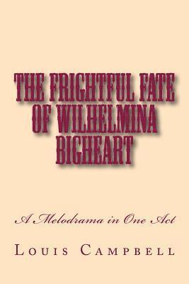 The Frightful Fate of Wilhelmina Bigheart: A Melodrama in One Act 1