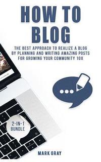 bokomslag How To Blog: 2 Manuals - The Best Approach to Realize A Blog by Planning and Writing Amazing Posts for Growing Your Community 10X