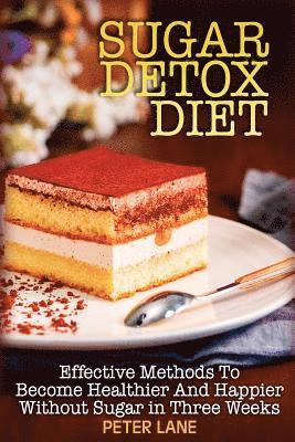 bokomslag Sugar Detox Diet: Effective Methods To Become Healthier And Happier Without Sugar in Three Weeks