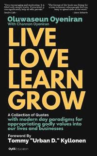 bokomslag Live Love Learn Grow: A Collection of Quotes with Modern Day Paradigms for Appropriating Godly Values Into Our Lives and Businesses