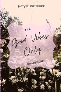 bokomslag The Good Vibes Only Roadshow: Follow My Journey While Creating Your Own