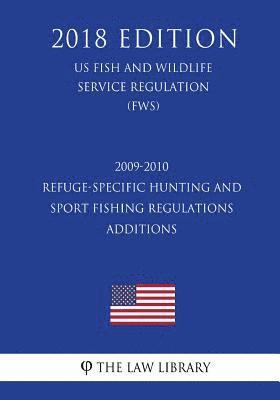 2009-2010 Refuge-Specific Hunting and Sport Fishing Regulations Additions (US Fish and Wildlife Service Regulation) (FWS) (2018 Edition) 1