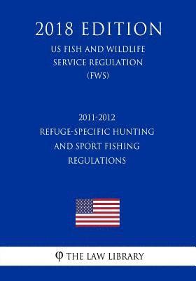 2011-2012 Refuge-Specific Hunting and Sport Fishing Regulations (US Fish and Wildlife Service Regulation) (FWS) (2018 Edition) 1