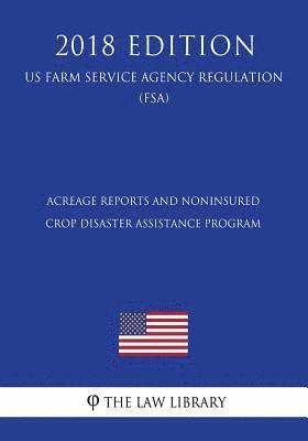 Acreage Reports and Noninsured Crop Disaster Assistance Program (US Farm Service Agency Regulation) (FSA) (2018 Edition) 1