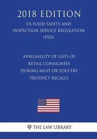 bokomslag Availability of Lists of Retail Consignees During Meat or Poultry Product Recalls (US Food Safety and Inspection Service Regulation) (FSIS) (2018 Edit