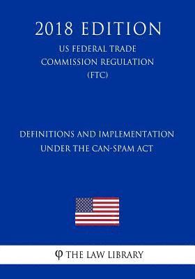 bokomslag Definitions and Implementation Under the CAN-SPAM Act (US Federal Trade Commission Regulation) (FTC) (2018 Edition)