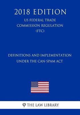 Definitions and Implementation Under the CAN-SPAM Act (US Federal Trade Commission Regulation) (FTC) (2018 Edition) 1